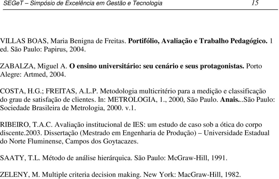 In: METROLOGIA, 1., 2000, São Paulo. Anais...São Paulo: Sociedade Brasileira de Metrologia, 2000. v.1. RIBEIRO, T.A.C. Avaliação institucional de IES: um estudo de caso sob a ótica do corpo discente.