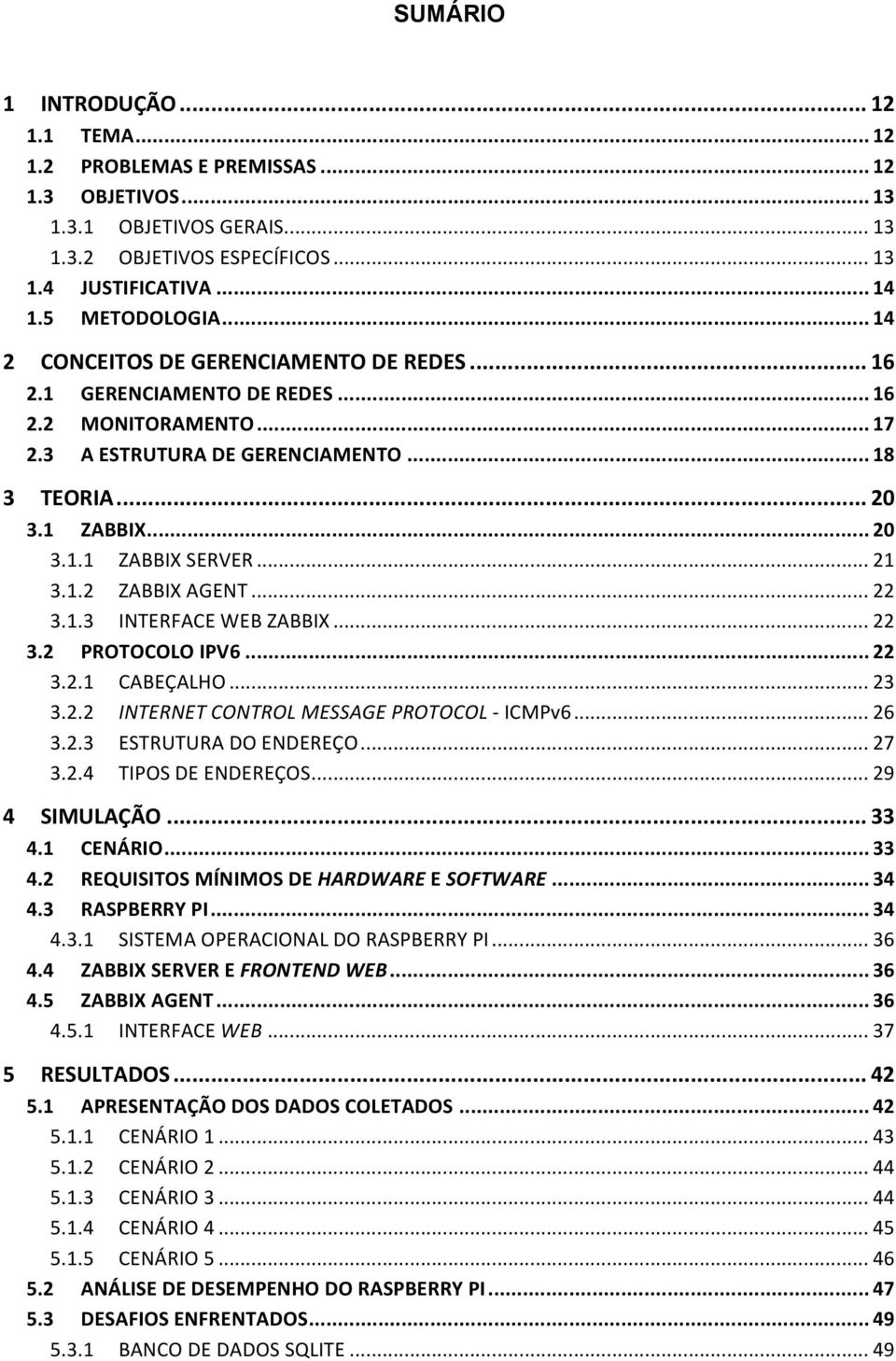 .. 21 3.1.2 ZABBIX AGENT... 22 3.1.3 INTERFACE WEB ZABBIX... 22 3.2 PROTOCOLO IPV6... 22 3.2.1 CABEÇALHO... 23 3.2.2 INTERNET CONTROL MESSAGE PROTOCOL - ICMPv6... 26 3.2.3 ESTRUTURA DO ENDEREÇO... 27 3.