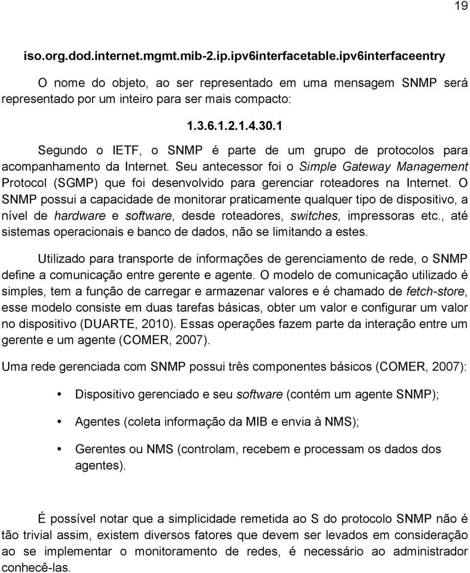 Seu antecessor foi o Simple Gateway Management Protocol (SGMP) que foi desenvolvido para gerenciar roteadores na Internet.