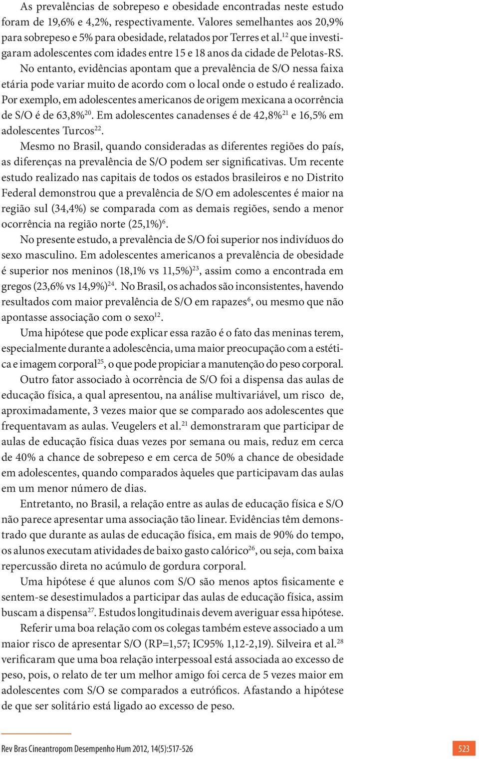 No entanto, evidências apontam que a prevalência de S/O nessa faixa etária pode variar muito de acordo com o local onde o estudo é realizado.