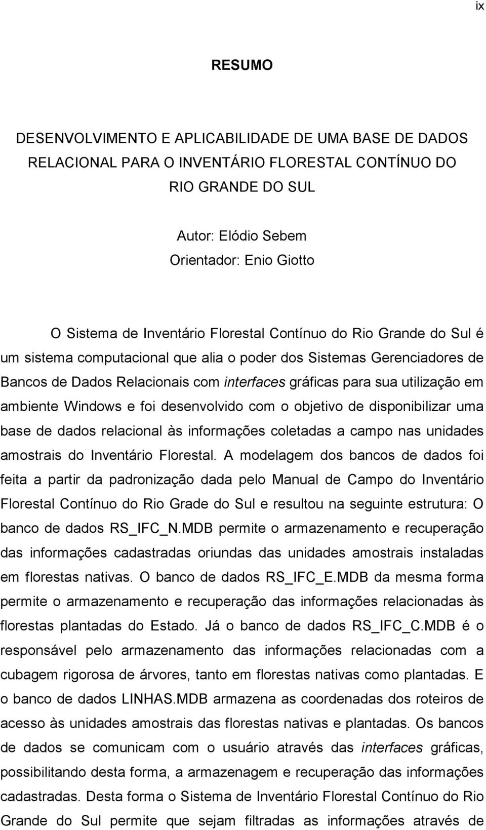 ambiente Windows e foi desenvolvido com o objetivo de disponibilizar uma base de dados relacional às informações coletadas a campo nas unidades amostrais do Inventário Florestal.