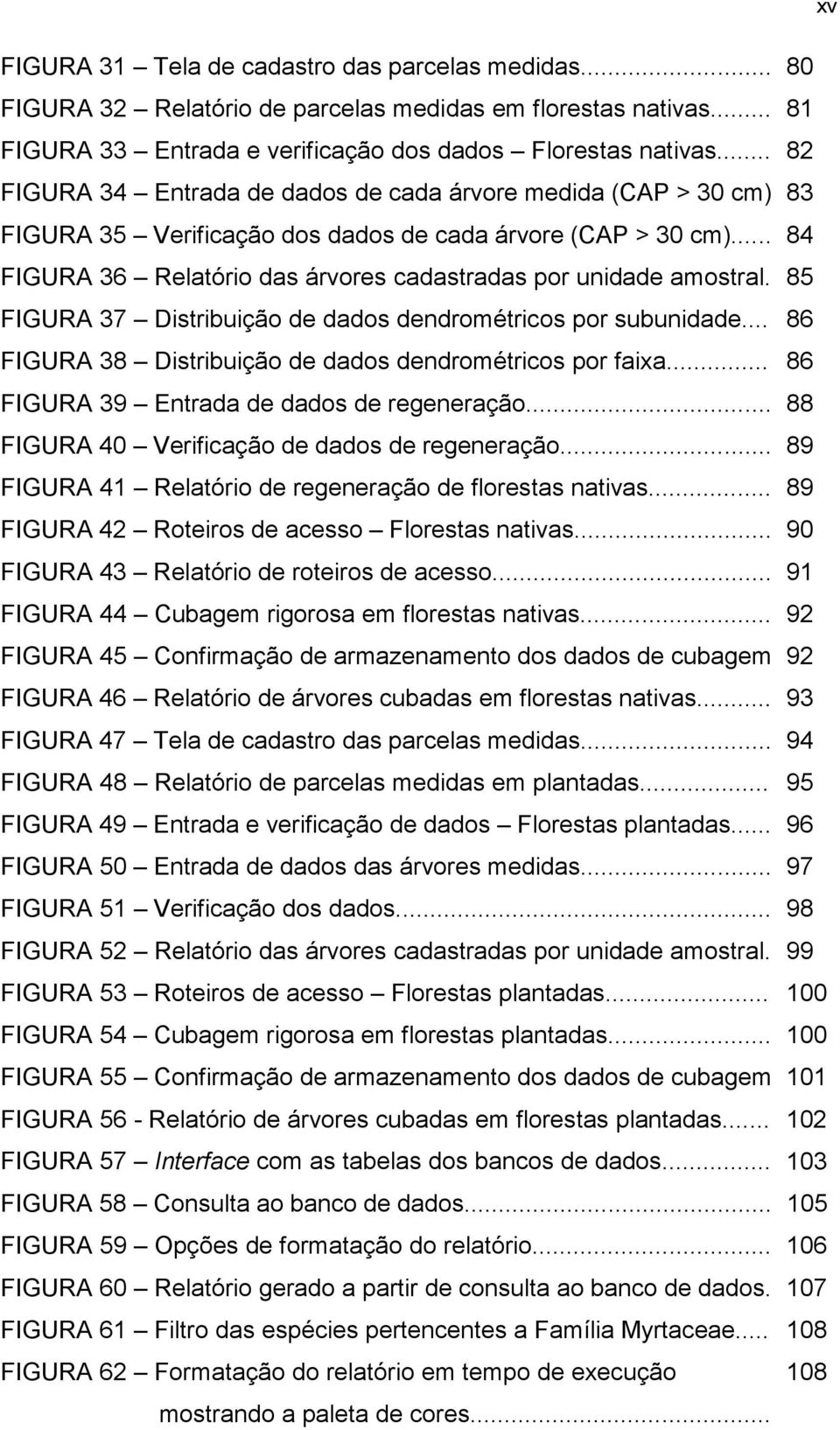 .. 84 FIGURA 36 Relatório das árvores cadastradas por unidade amostral. 85 FIGURA 37 Distribuição de dados dendrométricos por subunidade... 86 FIGURA 38 Distribuição de dados dendrométricos por faixa.