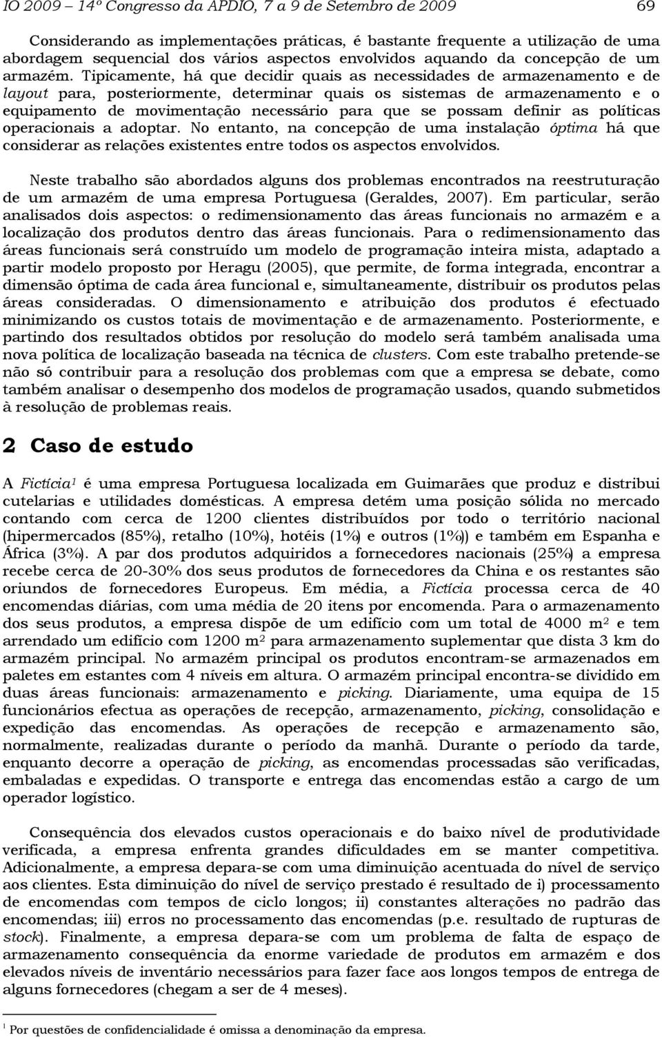 Tpcamente, há que decdr quas as necessdades de armazenamento e de layout para, posterormente, determnar quas os sstemas de armazenamento e o equpamento de movmentação necessáro para que se possam