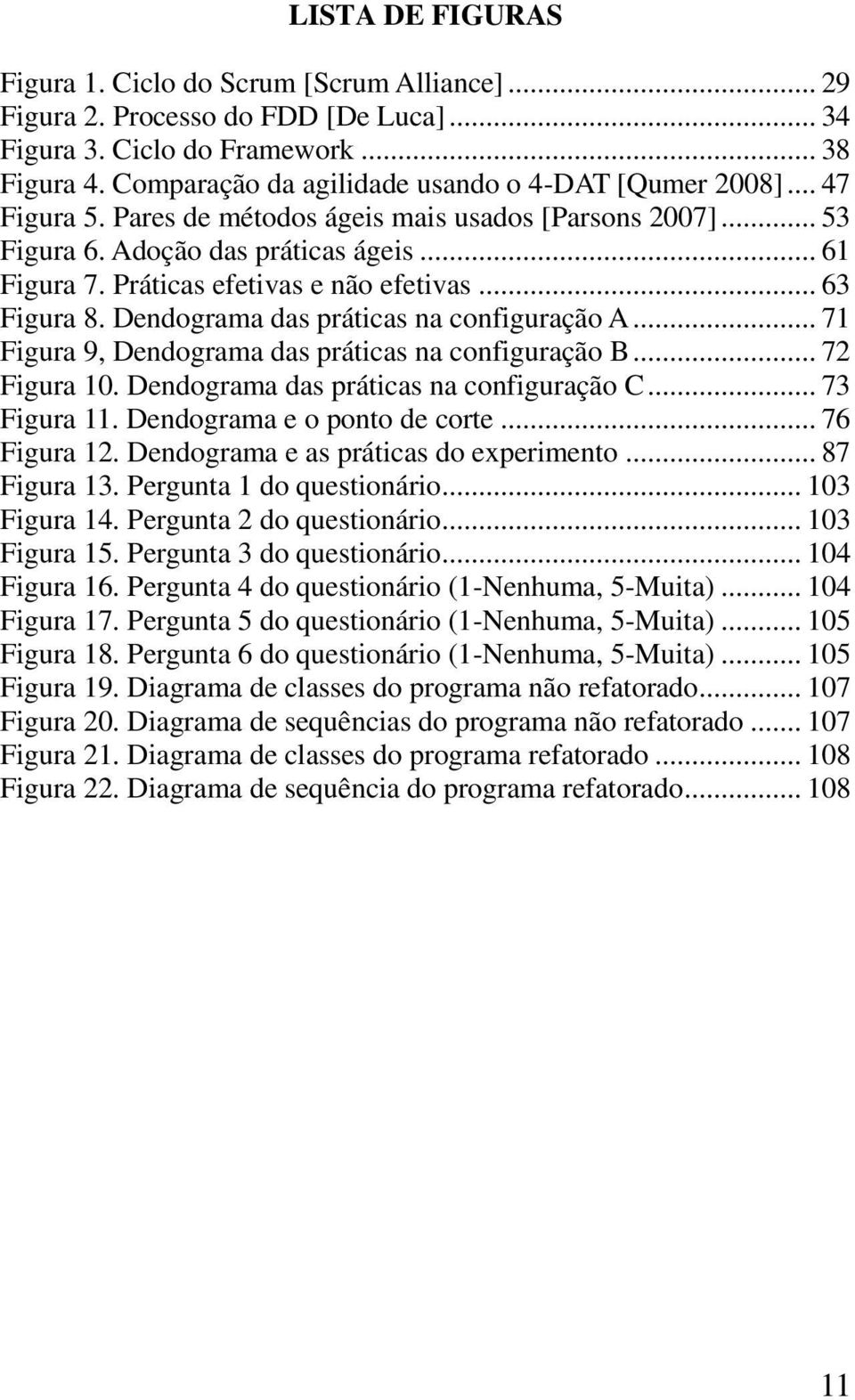 Práticas efetivas e não efetivas... 63 Figura 8. Dendograma das práticas na configuração A... 71 Figura 9, Dendograma das práticas na configuração B... 72 Figura 10.