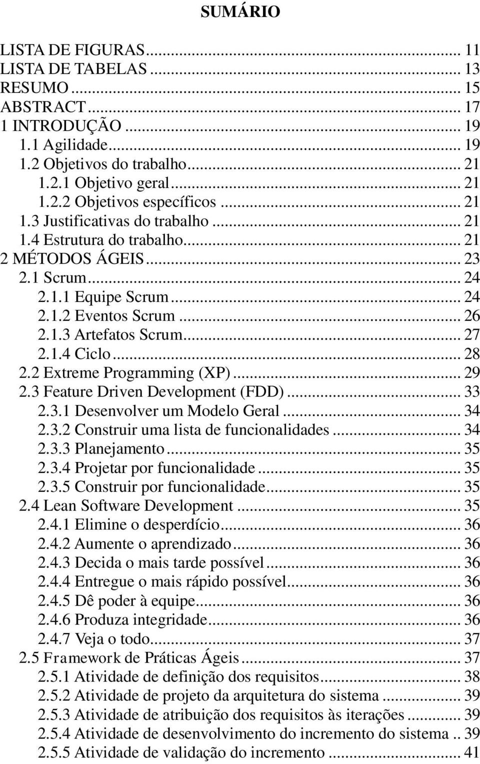 .. 28 2.2 Extreme Programming (XP)... 29 2.3 Feature Driven Development (FDD)... 33 2.3.1 Desenvolver um Modelo Geral... 34 2.3.2 Construir uma lista de funcionalidades... 34 2.3.3 Planejamento... 35 2.