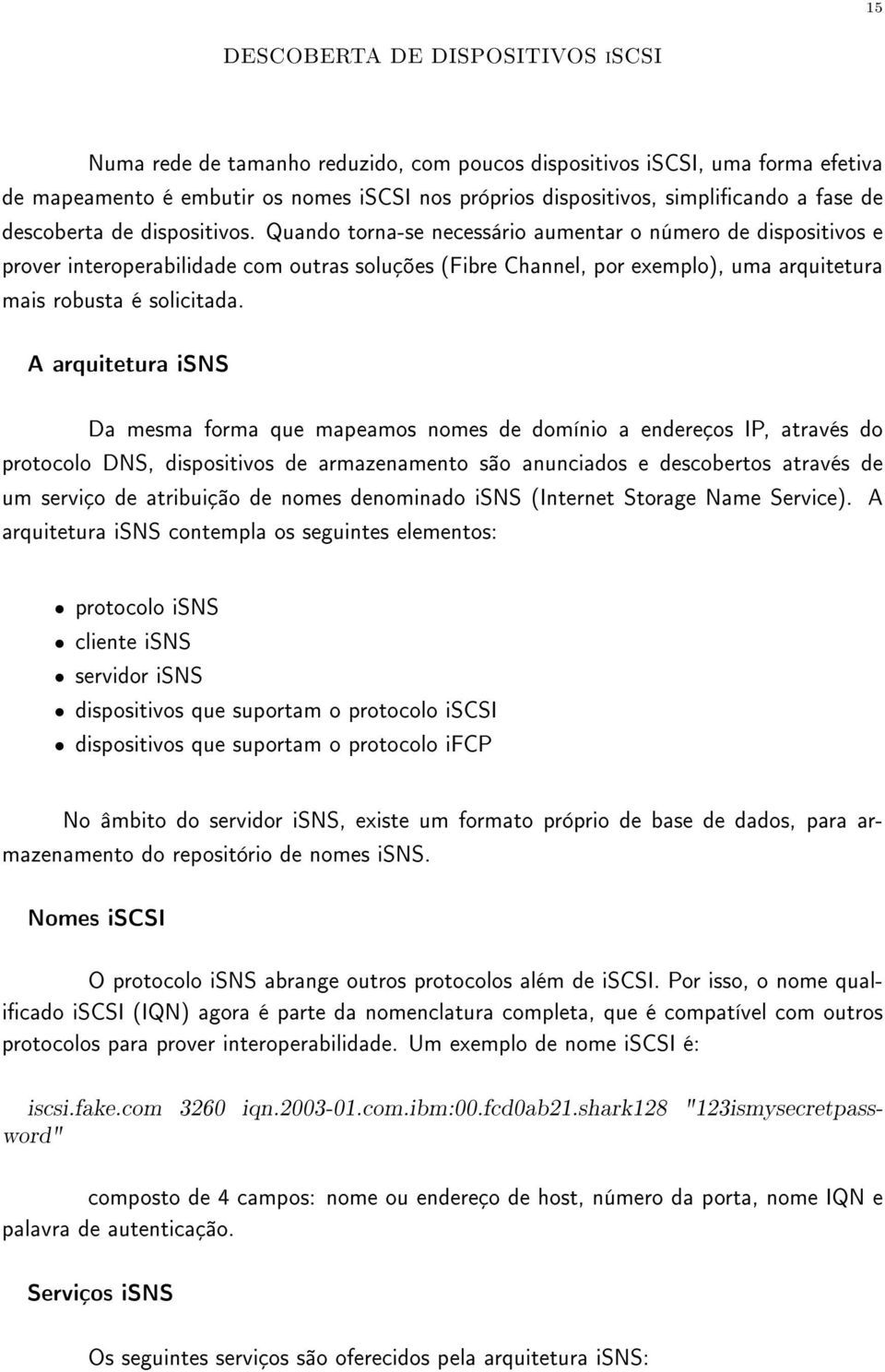 Quando torna-se necessário aumentar o número de dispositivos e prover interoperabilidade com outras soluções (Fibre Channel, por exemplo), uma arquitetura mais robusta é solicitada.