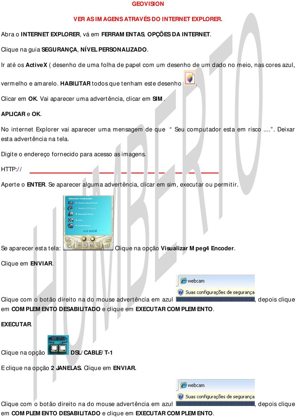 Vai aparecer uma advertência, clicar em SIM. APLICAR e OK. No internet Explorer vai aparecer uma mensagem de que Seu computador esta em risco.... Deixar esta advertência na tela.