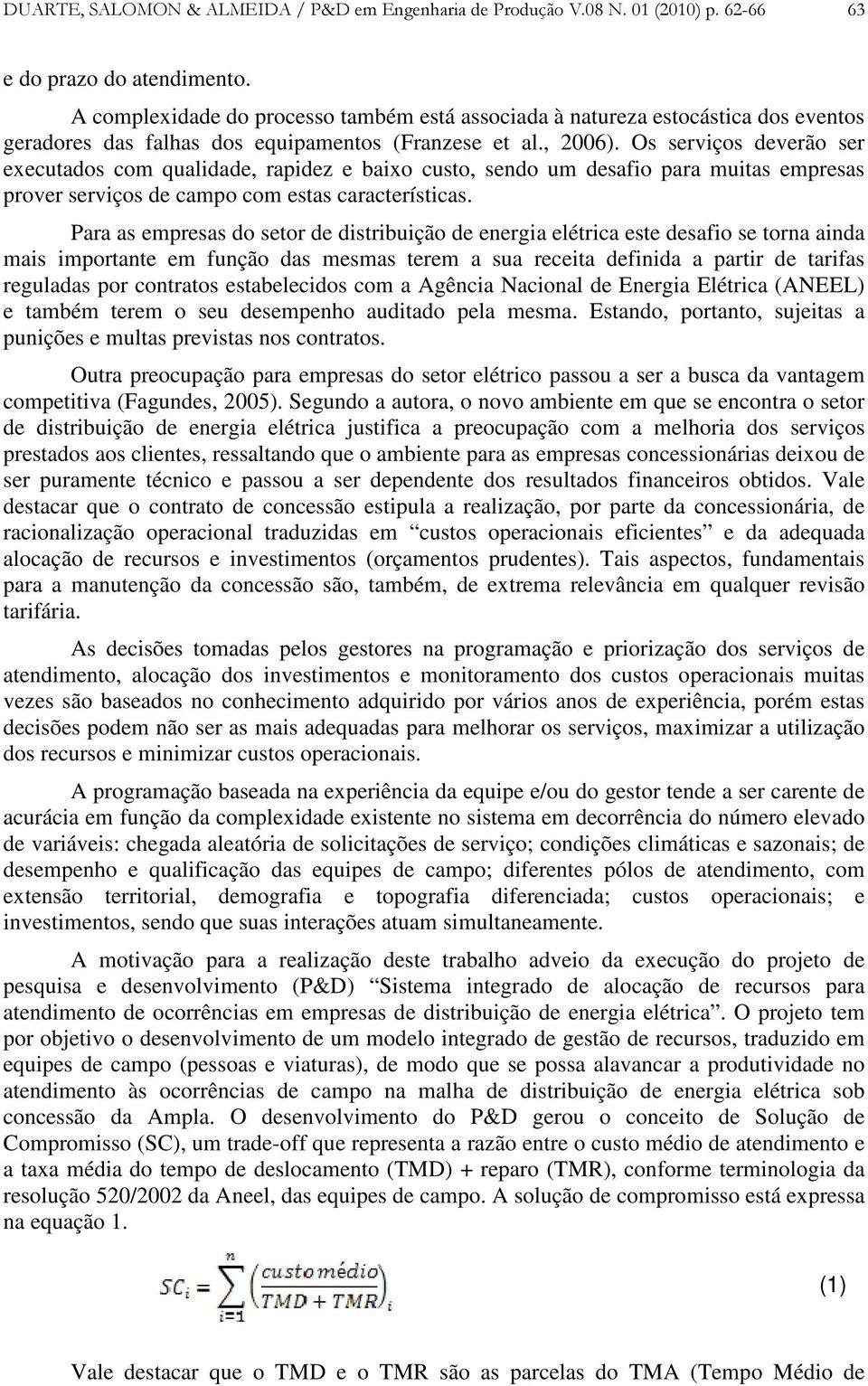 Os serviços deverão ser executados com qualidade, rapidez e baixo custo, sendo um desafio para muitas empresas prover serviços de campo com estas características.