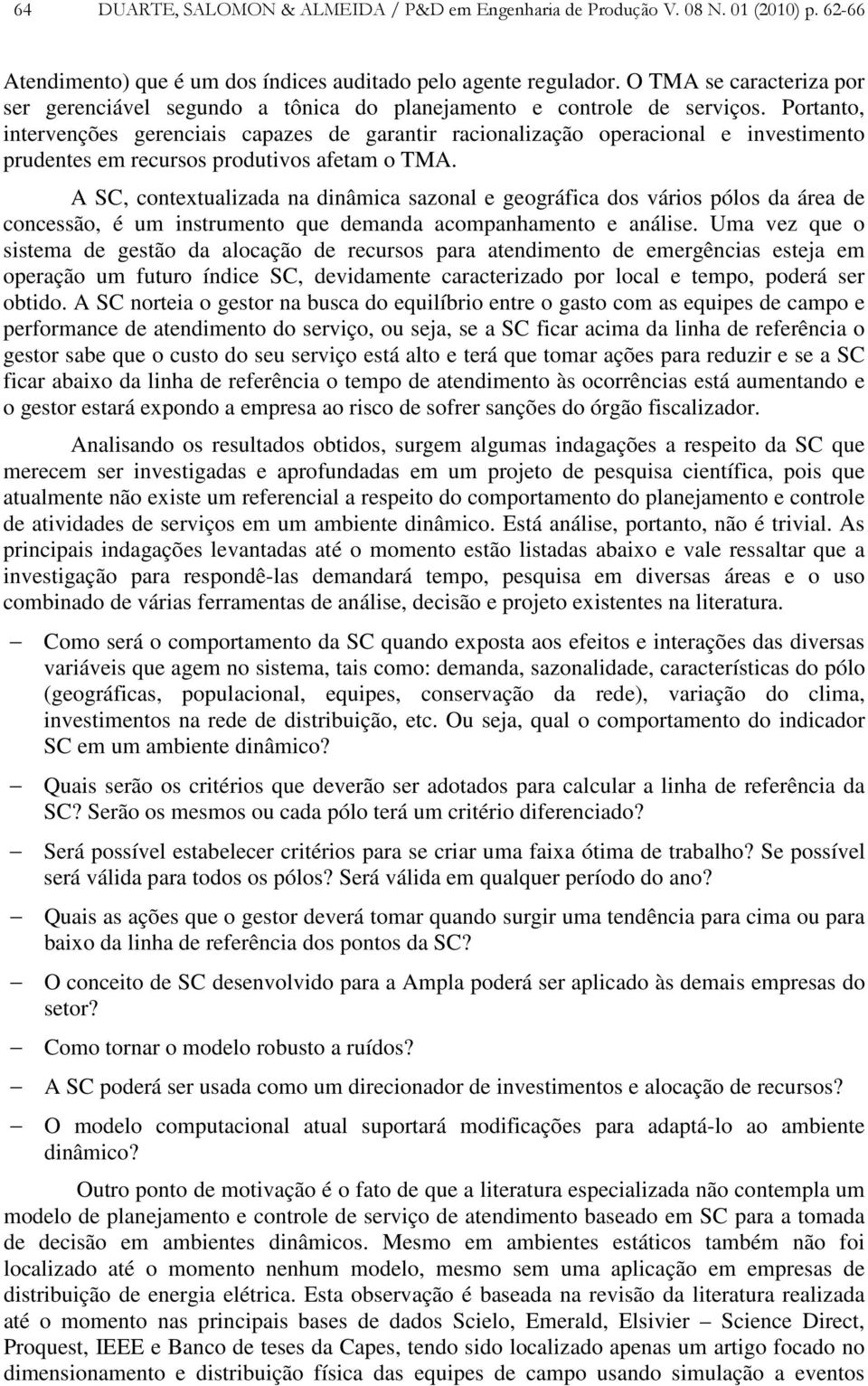 Portanto, intervenções gerenciais capazes de garantir racionalização operacional e investimento prudentes em recursos produtivos afetam o TMA.