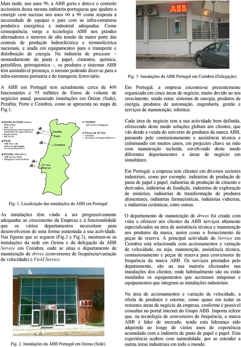 Como consequência, surge a tecnologia ABB nos grandes alternadores e motores de alta tensão da maior parte das centrais de produção hidroeléctrica e termoeléctrica nacionais, e ainda em equipamentos