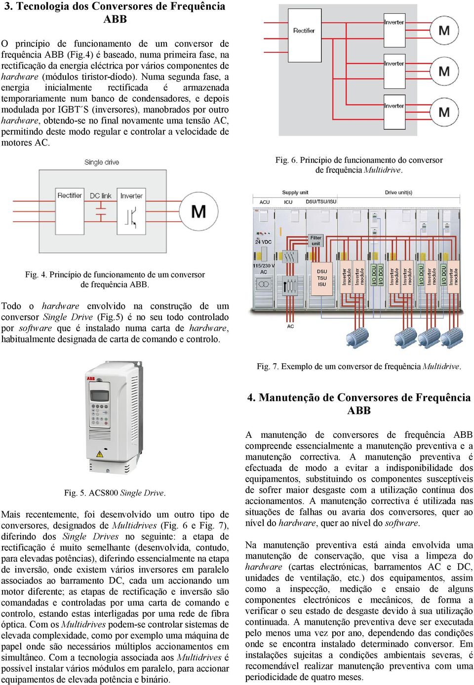 Numa segunda fase, a energia inicialmente rectificada é armazenada temporariamente num banco de condensadores, e depois modulada por IGBT S (inversores), manobrados por outro hardware, obtendo-se no