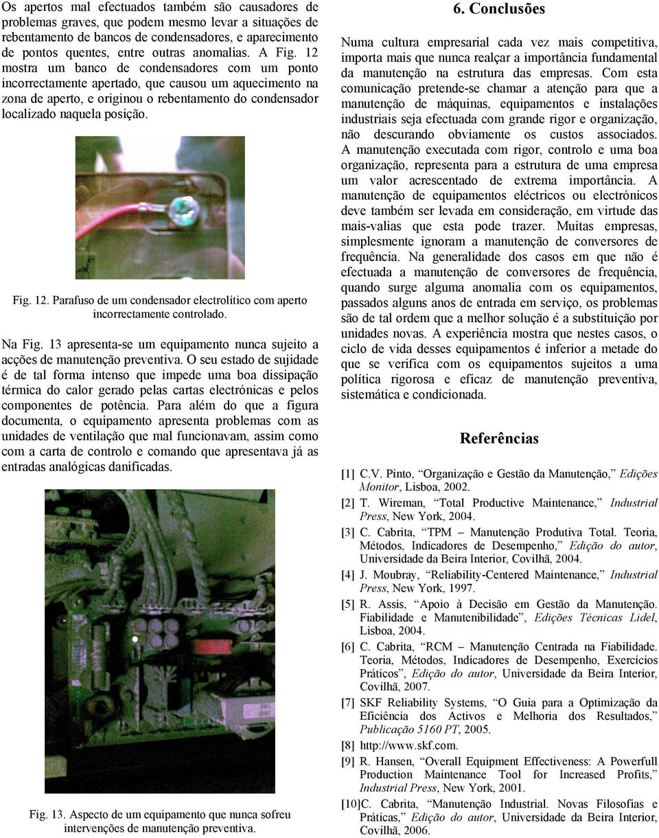 12 mostra um banco de condensadores com um ponto incorrectamente apertado, que causou um aquecimento na zona de aperto, e originou o rebentamento do condensador localizado naquela posição. Fig. 12.