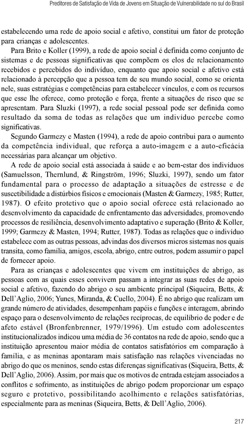 Para Brito e Koller (1999), a rede de apoio social é definida como conjunto de sistemas e de pessoas significativas que compõem os elos de relacionamento recebidos e percebidos do indivíduo, enquanto