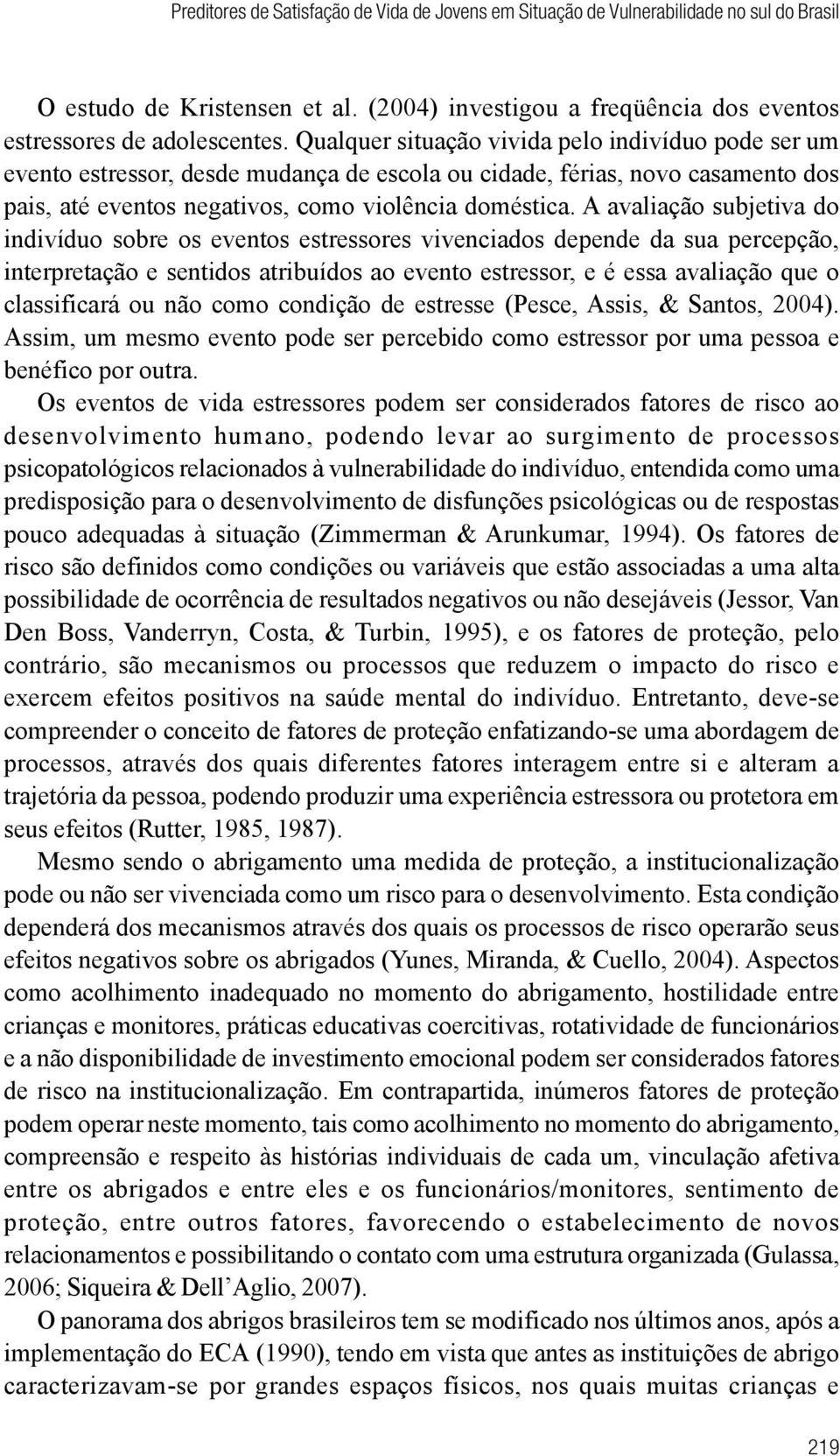 A avaliação subjetiva do indivíduo sobre os eventos estressores vivenciados depende da sua percepção, interpretação e sentidos atribuídos ao evento estressor, e é essa avaliação que o classificará ou