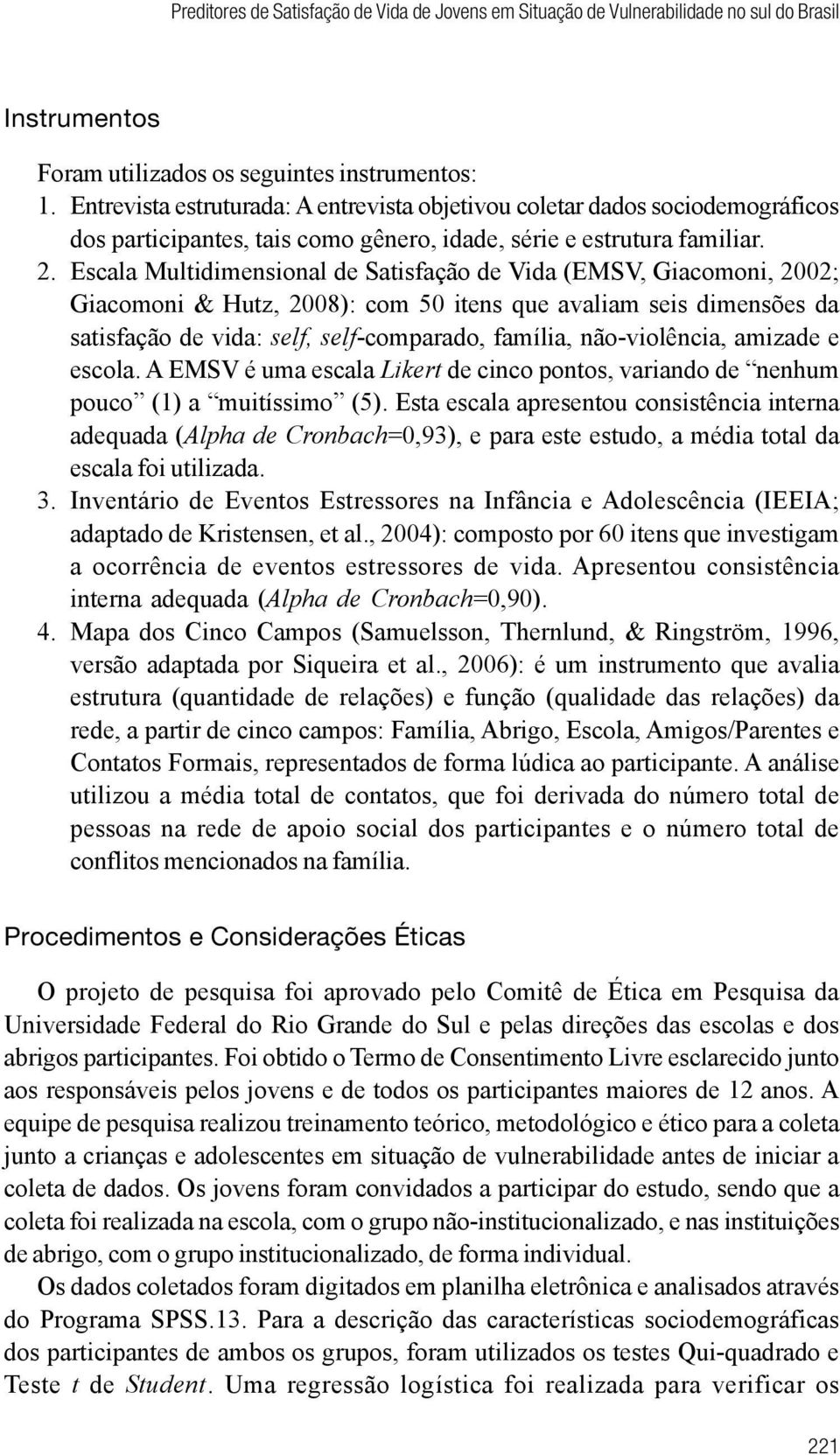 Escala Multidimensional de Satisfação de Vida (EMSV, Giacomoni, 2002; Giacomoni & Hutz, 2008): com 50 itens que avaliam seis dimensões da satisfação de vida: self, self-comparado, família,