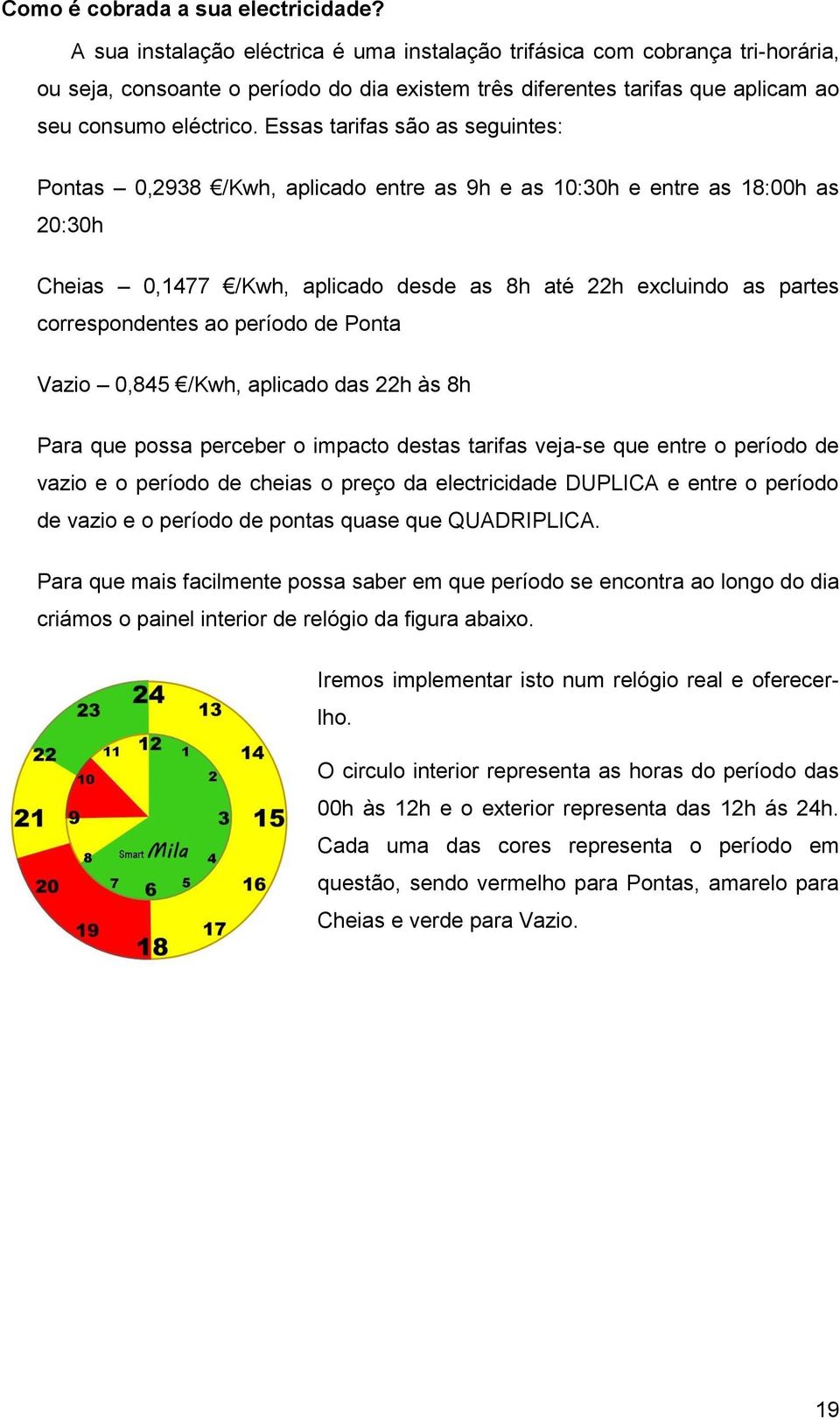 Essas tarifas são as seguintes: Pontas 0,2938 /Kwh, aplicado entre as 9h e as 10:30h e entre as 18:00h as 20:30h Cheias 0,1477 /Kwh, aplicado desde as 8h até 22h excluindo as partes correspondentes