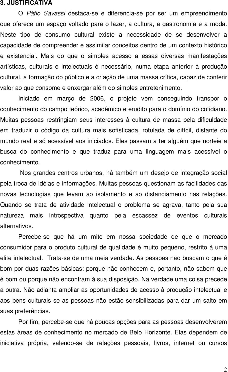 Mais do que o simples acesso a essas diversas manifestações artísticas, culturais e intelectuais é necessário, numa etapa anterior à produção cultural, a formação do público e a criação de uma massa