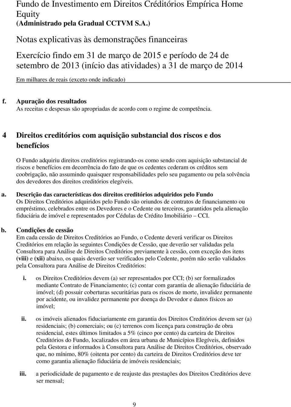 decorrência do fato de que os cedentes cederam os créditos sem coobrigação, não assumindo quaisquer responsabilidades pelo seu pagamento ou pela solvência dos devedores dos direitos creditórios