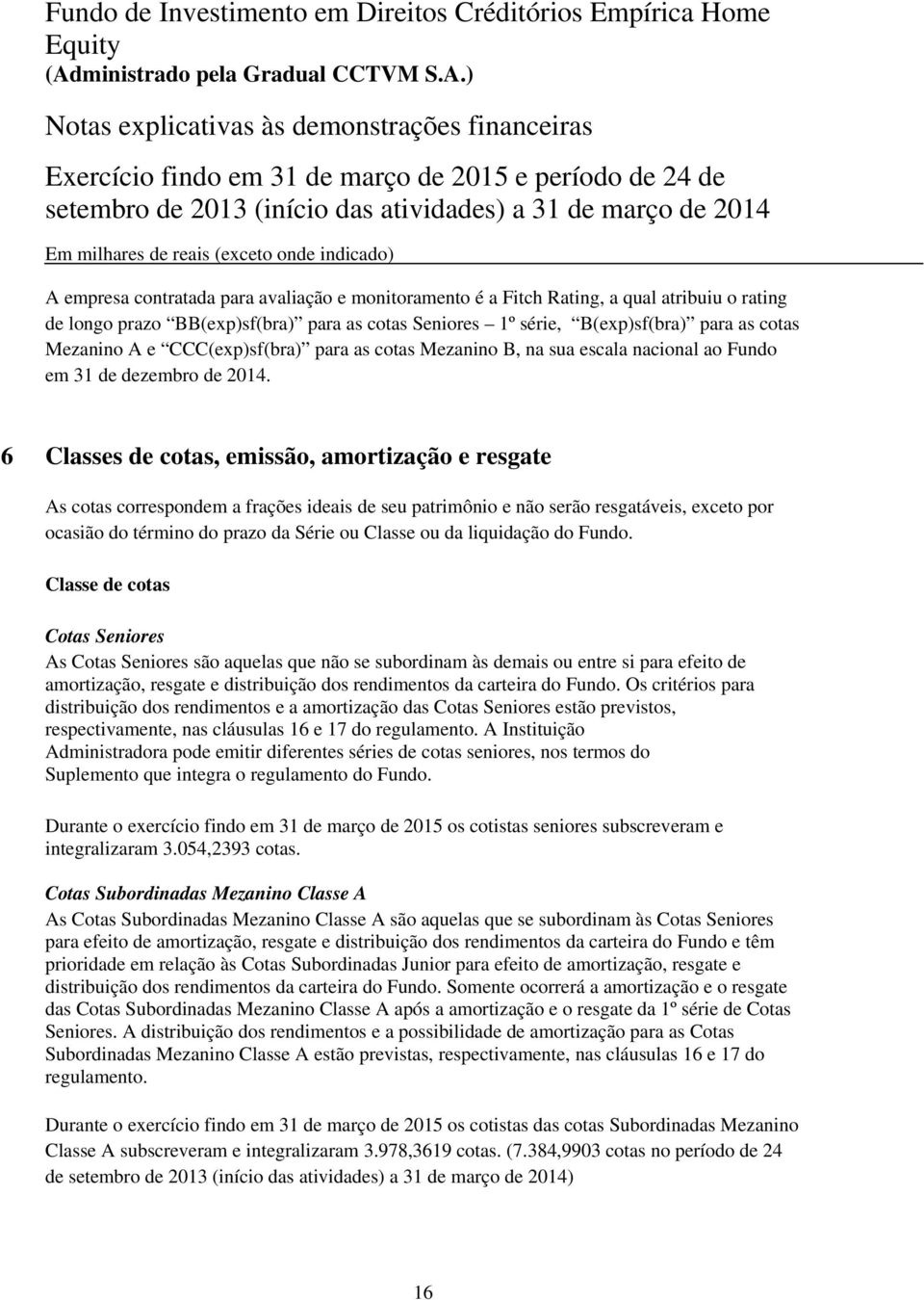 6 Classes de cotas, emissão, amortização e resgate As cotas correspondem a frações ideais de seu patrimônio e não serão resgatáveis, exceto por ocasião do término do prazo da Série ou Classe ou da