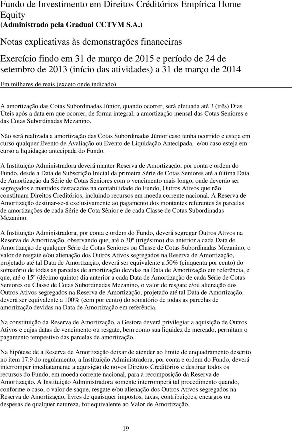 Não será realizada a amortização das Cotas Subordinadas Júnior caso tenha ocorrido e esteja em curso qualquer Evento de Avaliação ou Evento de Liquidação Antecipada, e/ou caso esteja em curso a