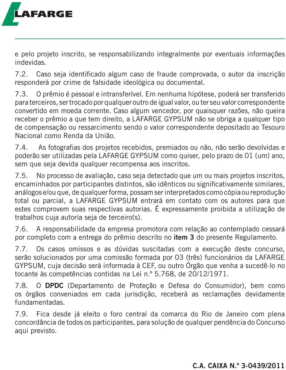 Em nenhuma hipótese, poderá ser transferido para terceiros, ser trocado por qualquer outro de igual valor, ou ter seu valor correspondente convertido em moeda corrente.