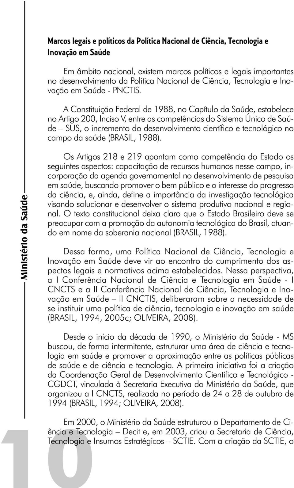 A Constituição Federal de 1988, no Capítulo da Saúde, estabelece no Artigo 200, Inciso V, entre as competências do Sistema Único de Saúde SUS, o incremento do desenvolvimento científi co e