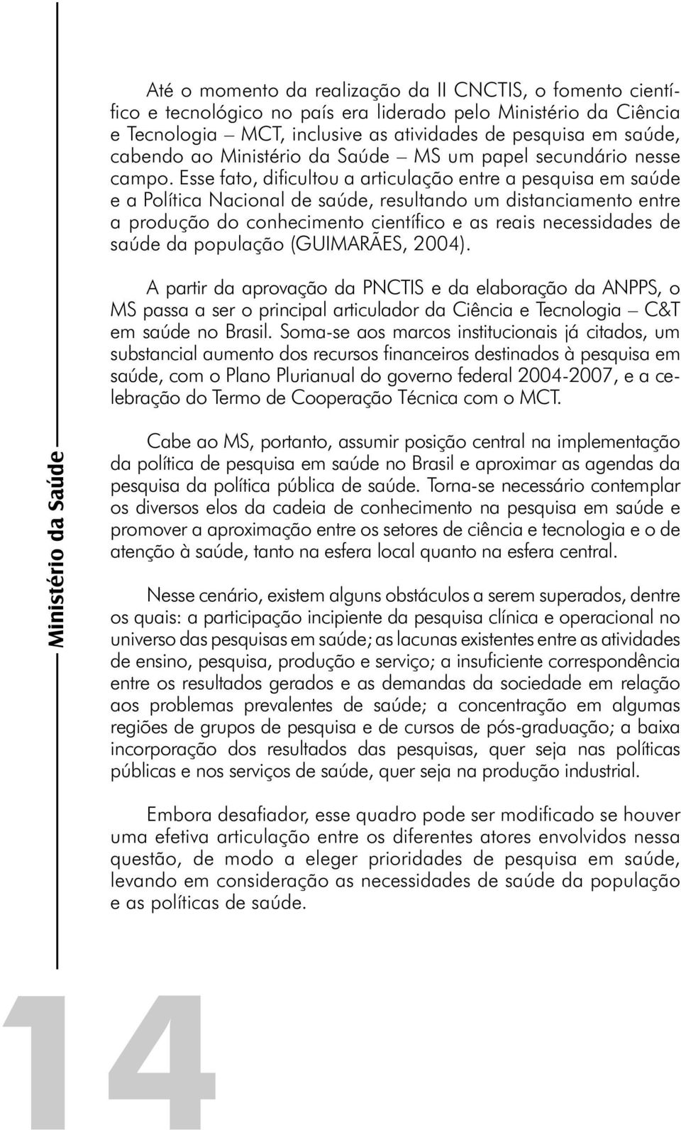 Esse fato, difi cultou a articulação entre a pesquisa em saúde e a Política Nacional de saúde, resultando um distanciamento entre a produção do conhecimento científi co e as reais necessidades de