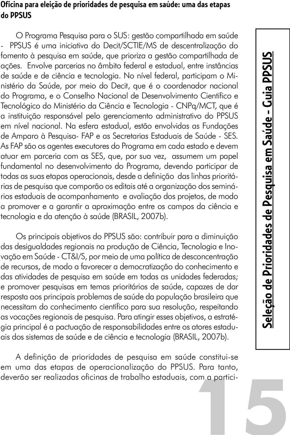 No nível federal, participam o Ministério da Saúde, por meio do Decit, que é o coordenador nacional do Programa, e o Conselho Nacional de Desenvolvimento Científi co e Tecnológico do Ministério da