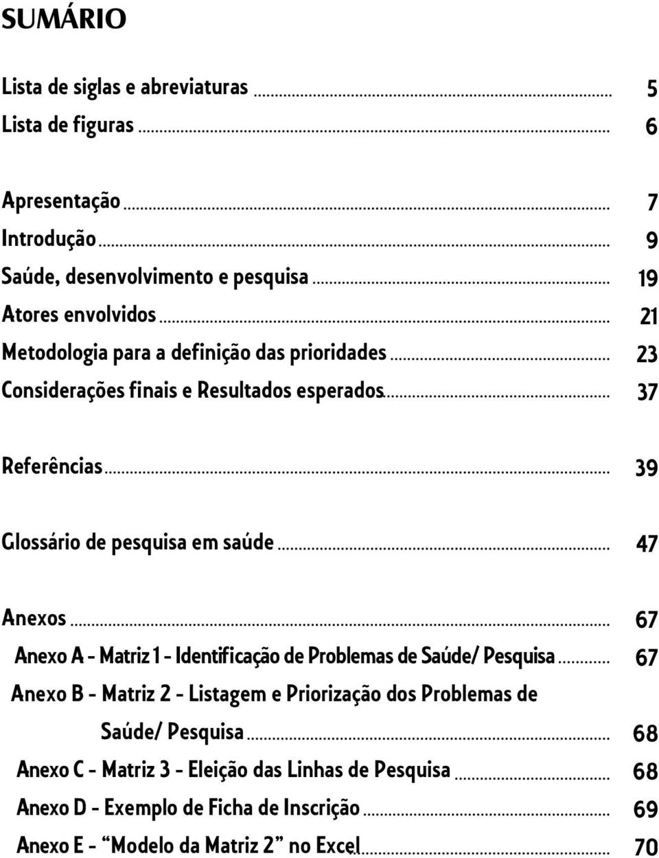 saúde 47 Anexos Anexo A - Matriz 1 - Identificação de Problemas de Saúde/ Pesquisa Anexo B - Matriz 2 - Listagem e Priorização dos Problemas de