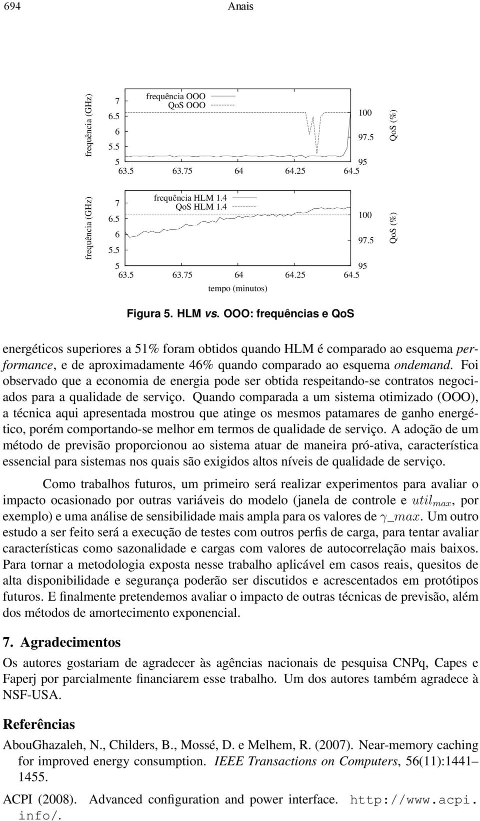 Foi observado que a economia de energia pode ser obtida respeitando-se contratos negociados para a qualidade de serviço.