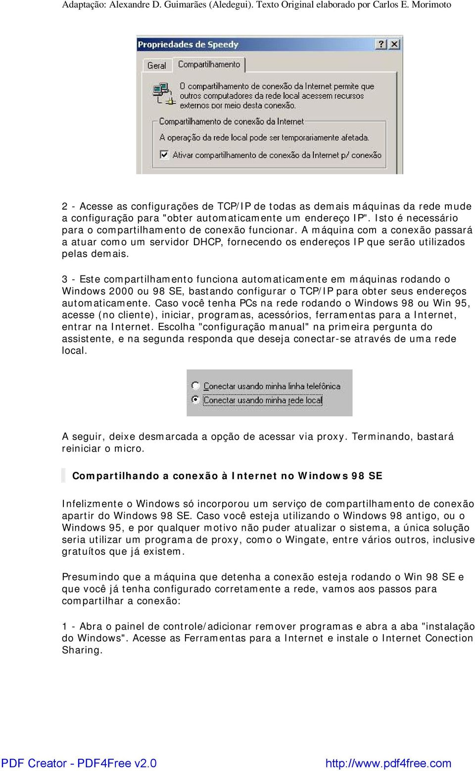 3 - Este compartilhamento funciona automaticamente em máquinas rodando o Windows 2000 ou 98 SE, bastando configurar o TCP/IP para obter seus endereços automaticamente.