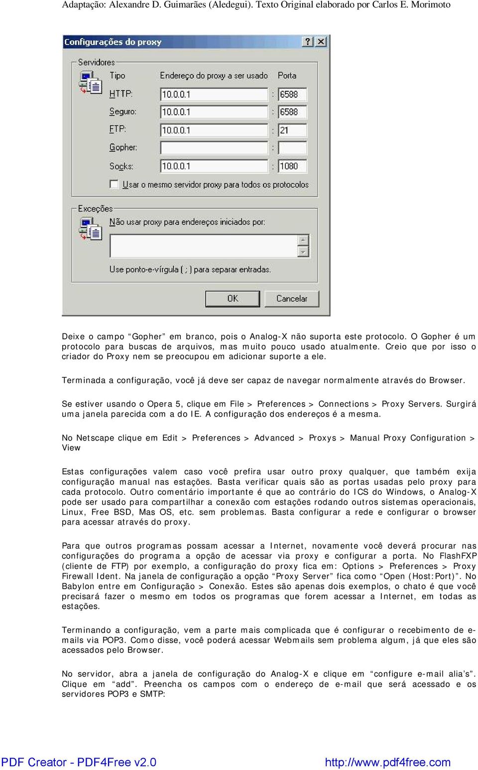 Se estiver usando o Opera 5, clique em File > Preferences > Connections > Proxy Servers. Surgirá uma janela parecida com a do IE. A configuração dos endereços é a mesma.