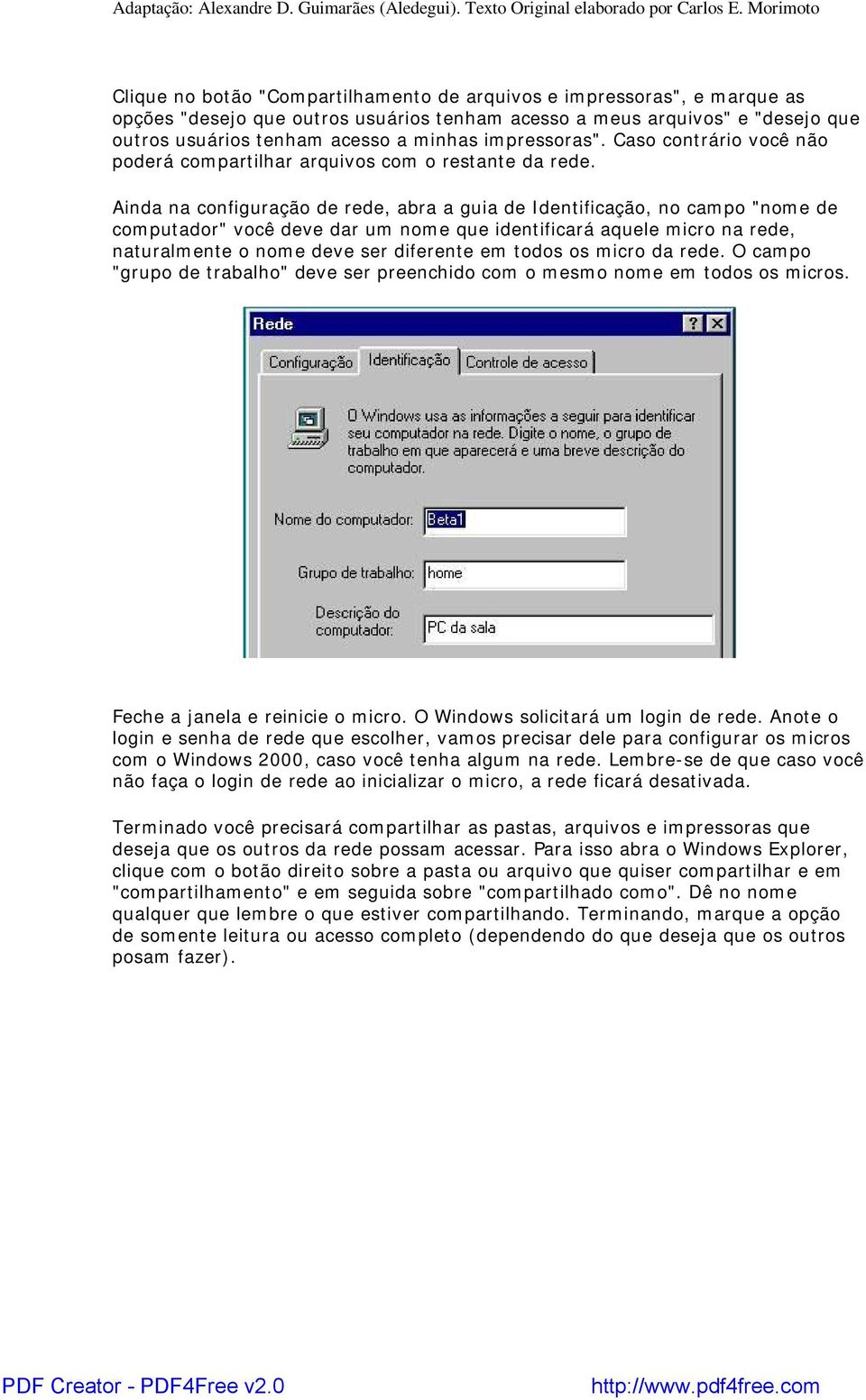 Ainda na configuração de rede, abra a guia de Identificação, no campo "nome de computador" você deve dar um nome que identificará aquele micro na rede, naturalmente o nome deve ser diferente em todos