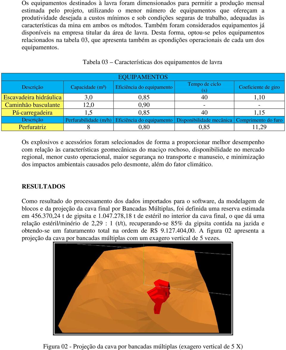 Desta forma, optou-se pelos equipamentos relacionados na tabela 03, que apresenta também as cpondições operacionais de cada um dos equipamentos.