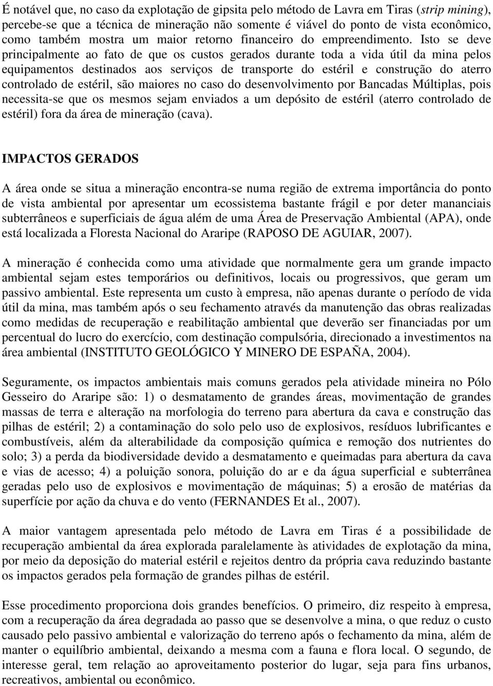 Isto se deve principalmente ao fato de que os custos gerados durante toda a vida útil da mina pelos equipamentos destinados aos serviços de transporte do estéril e construção do aterro controlado de