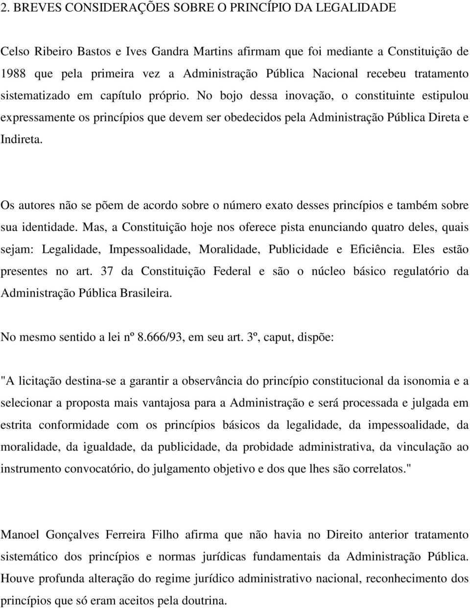 No bojo dessa inovação, o constituinte estipulou expressamente os princípios que devem ser obedecidos pela Administração Pública Direta e Indireta.