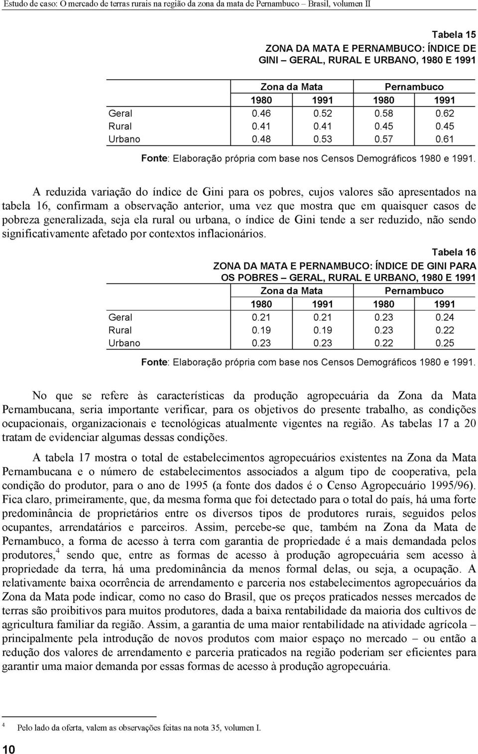 A reduzida variação do índice de Gini para os pobres, cujos valores são apresentados na tabela 16, confirmam a observação anterior, uma vez que mostra que em quaisquer casos de pobreza generalizada,