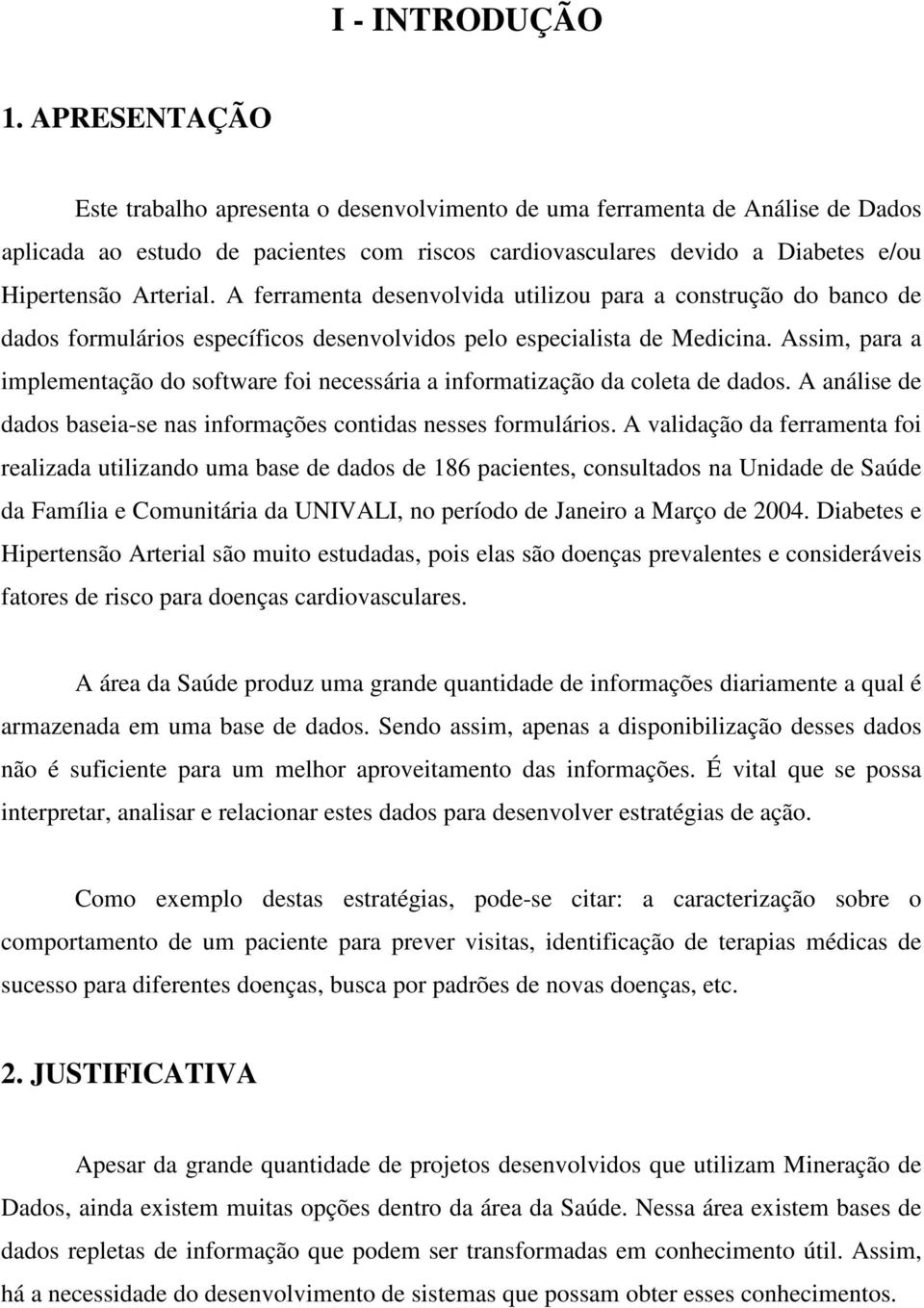 A ferramenta desenvolvida utilizou para a construção do banco de dados formulários específicos desenvolvidos pelo especialista de Medicina.