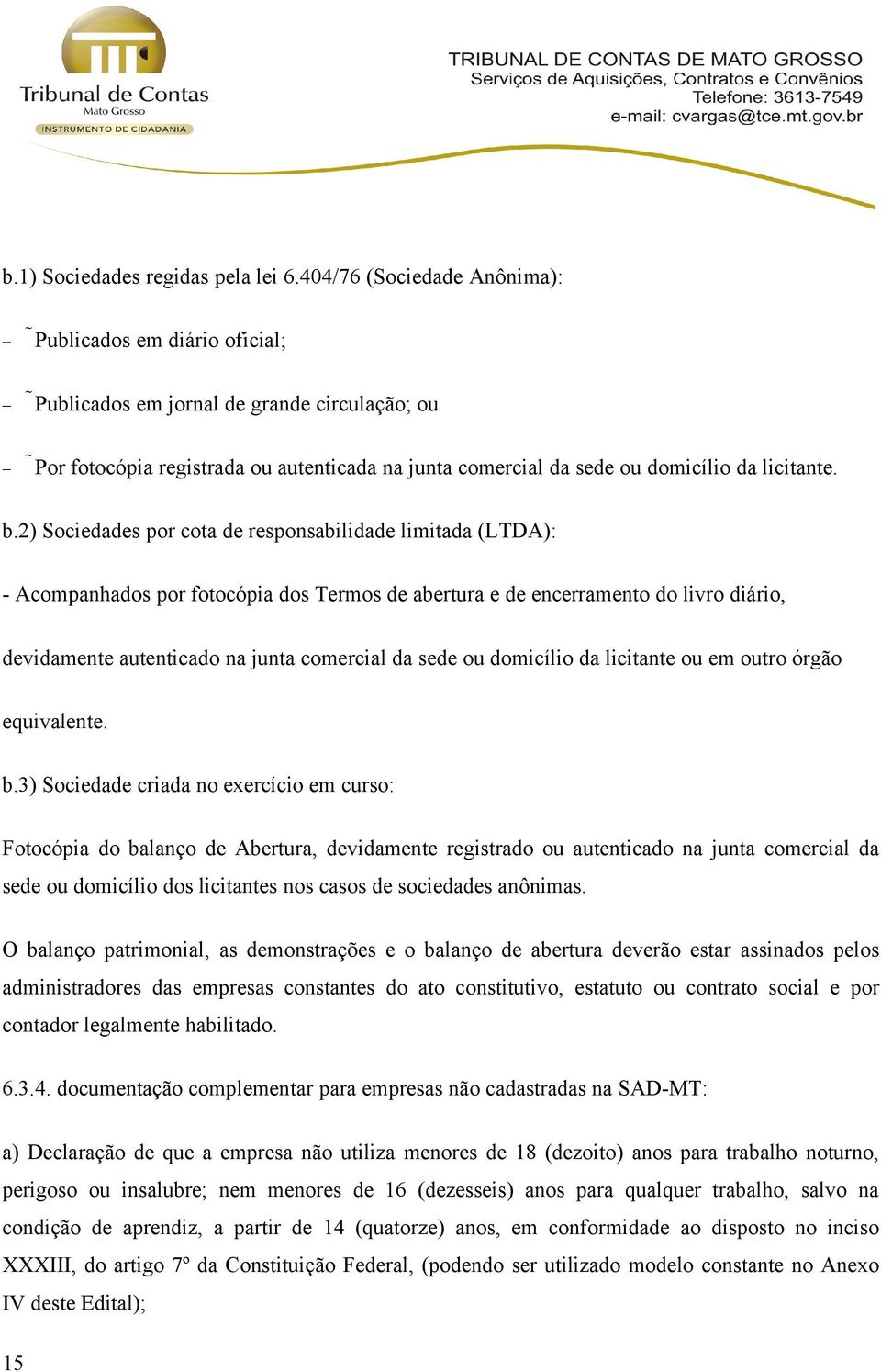 2) Sociedades por cota de responsabilidade limitada (LTDA): - Acompanhados por fotocópia dos Termos de abertura e de encerramento do livro diário, devidamente autenticado na junta comercial da sede