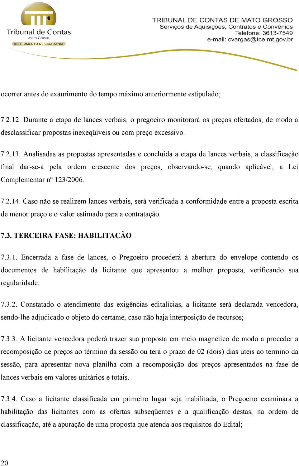 Analisadas as propostas apresentadas e concluída a etapa de lances verbais, a classificação final dar-se-á pela ordem crescente dos preços, observando-se, quando aplicável, a Lei Complementar nº