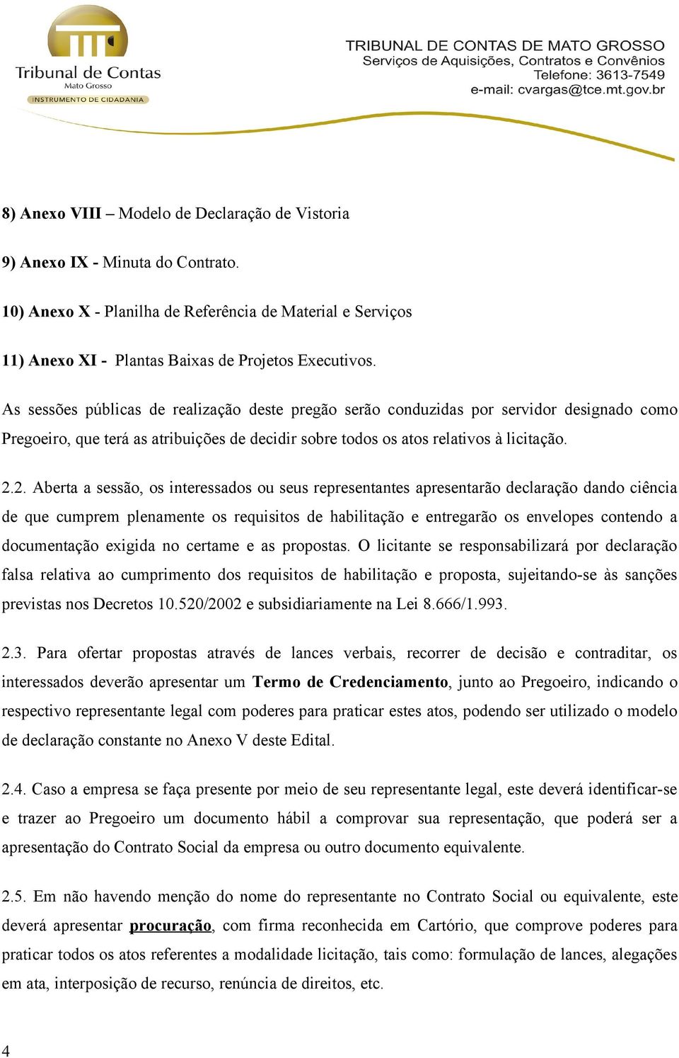 2. Aberta a sessão, os interessados ou seus representantes apresentarão declaração dando ciência de que cumprem plenamente os requisitos de habilitação e entregarão os envelopes contendo a