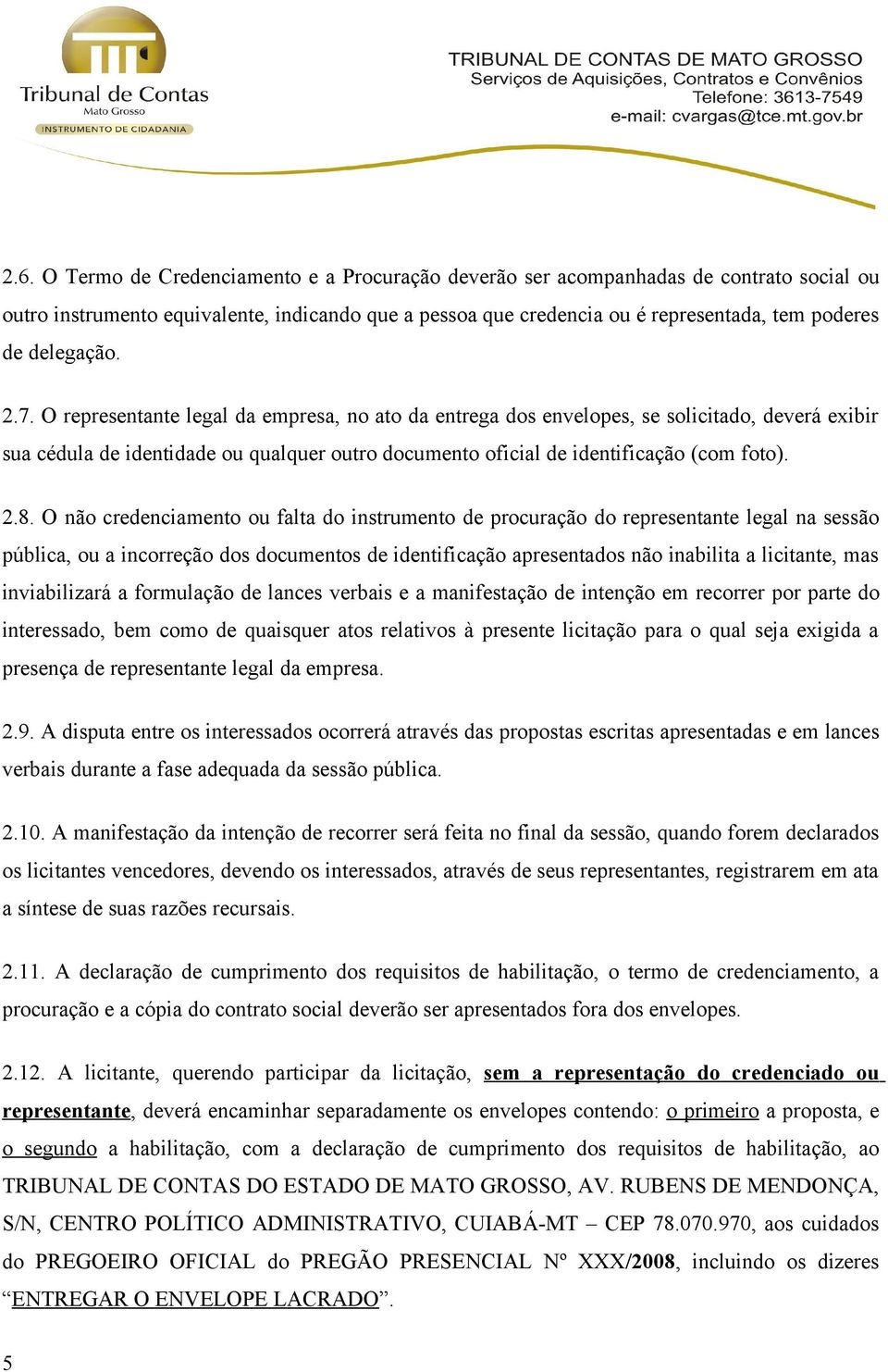 O representante legal da empresa, no ato da entrega dos envelopes, se solicitado, deverá exibir sua cédula de identidade ou qualquer outro documento oficial de identificação (com foto). 2.8.