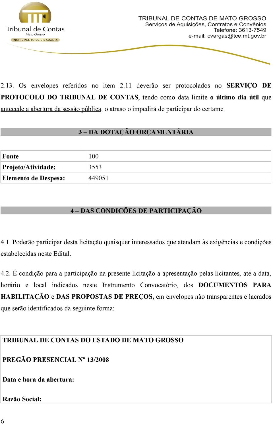 certame. 3 DA DOTAÇÃO ORÇAMENTÁRIA Fonte 100 Projeto/Atividade: 3553 Elemento de Despesa: 449051 4 DAS CONDIÇÕES DE PARTICIPAÇÃO 4.1. Poderão participar desta licitação quaisquer interessados que atendam às exigências e condições estabelecidas neste Edital.