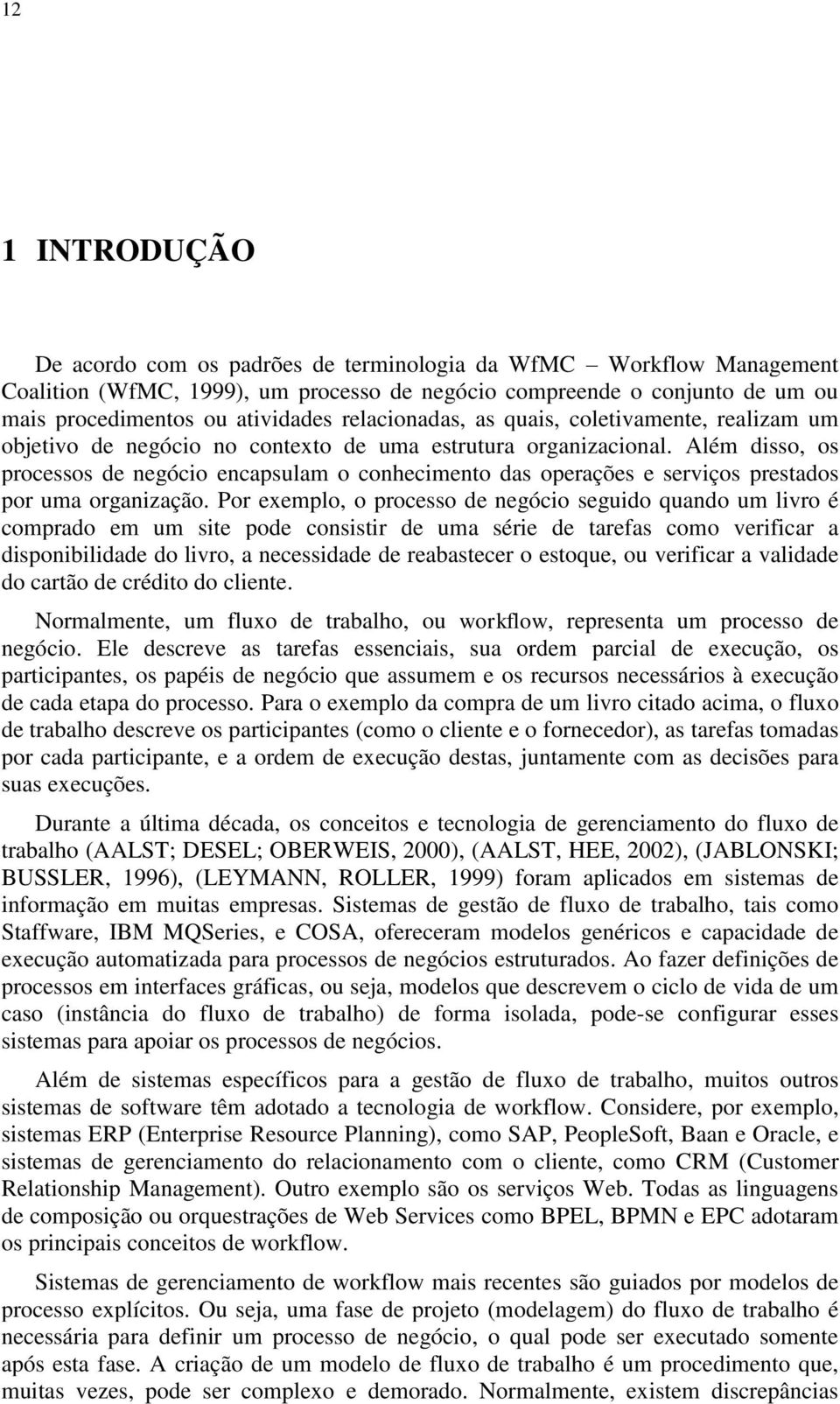 Além disso, os processos de negócio encapsulam o conhecimento das operações e serviços prestados por uma organização.