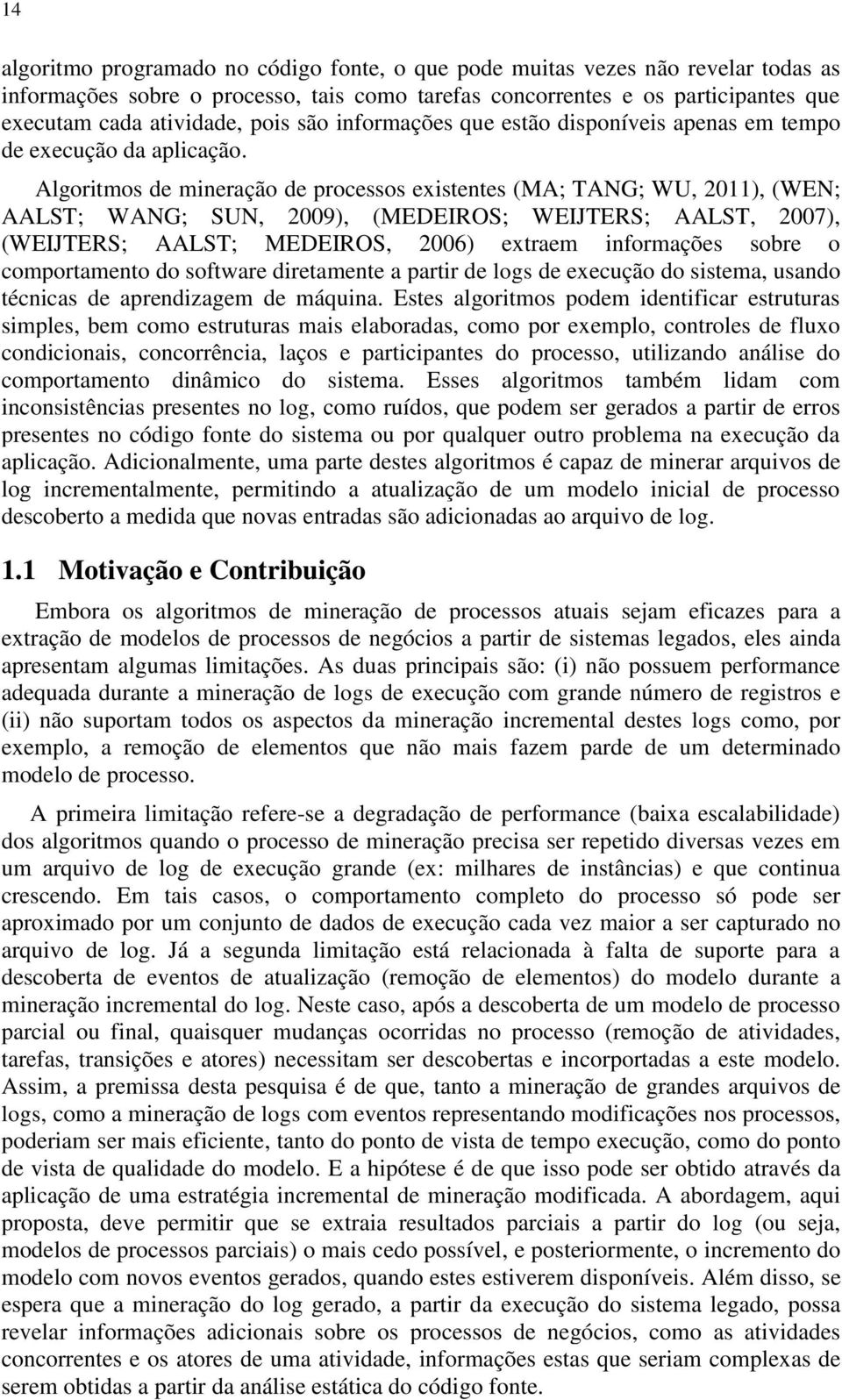 Algoritmos de mineração de processos existentes (MA; TANG; WU, 2011), (WEN; AALST; WANG; SUN, 2009), (MEDEIROS; WEIJTERS; AALST, 2007), (WEIJTERS; AALST; MEDEIROS, 2006) extraem informações sobre o