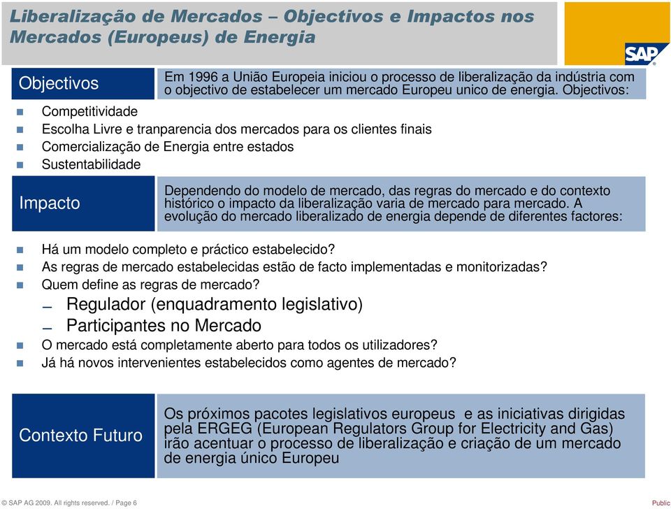 Objectivos: Competitividade Escolha Livre e tranparencia dos mercados para os clientes finais Comercialização de Energia entre estados Sustentabilidade Impacto Dependendo do modelo de mercado, das