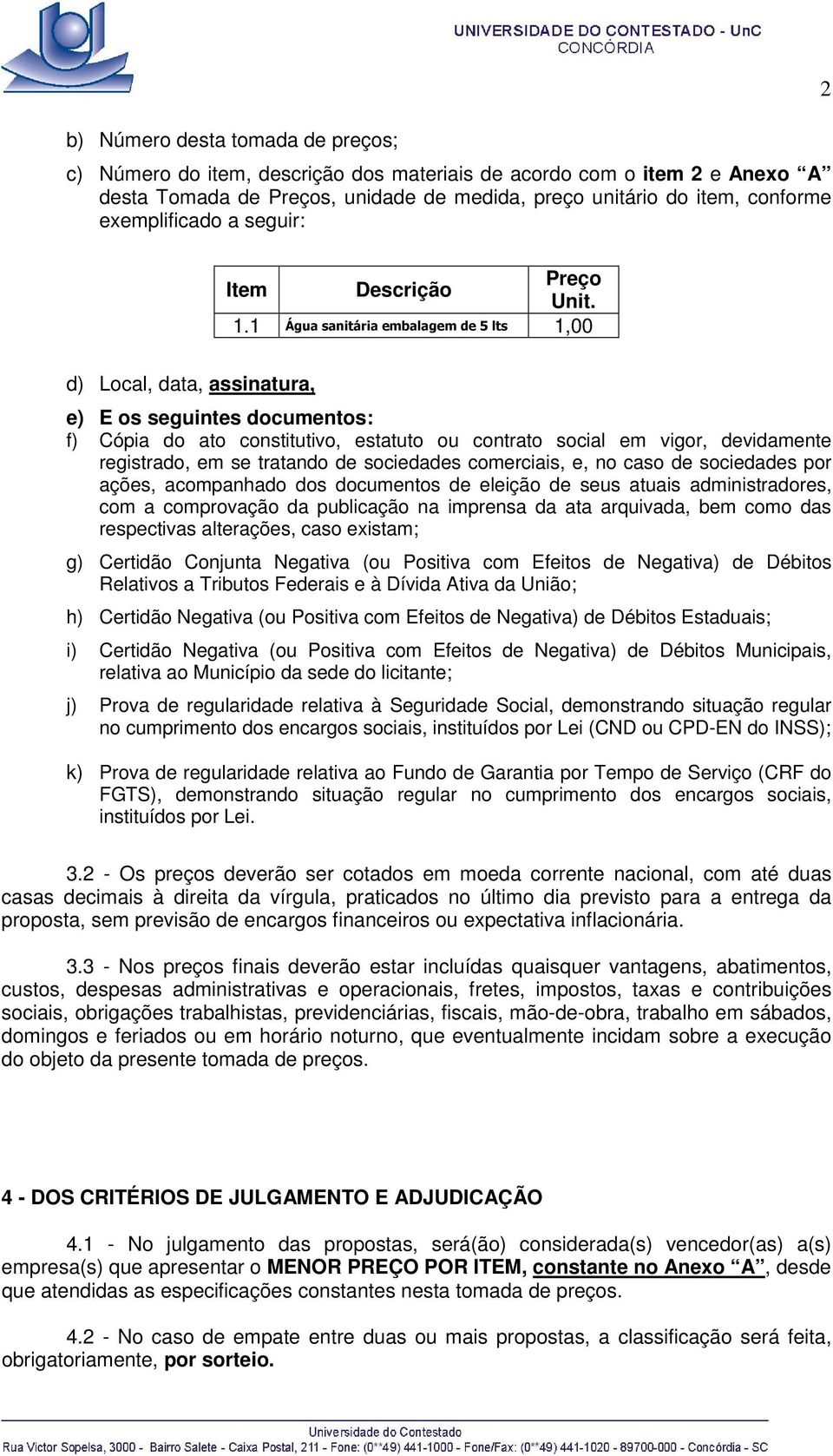 1 Água sanitária embalagem de 5 lts 1,00 2 d) Local, data, assinatura, e) E os seguintes documentos: f) Cópia do ato constitutivo, estatuto ou contrato social em vigor, devidamente registrado, em se