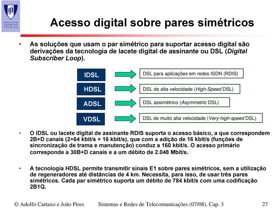 lacete digital de assinante RDIS suporta o acesso básico, a que correspondem 2B+D canais (2 64 kbit/s + 16 kbit/s), que com a adição de 16 kbit/s (funções de sincronização de trama e manutenção)