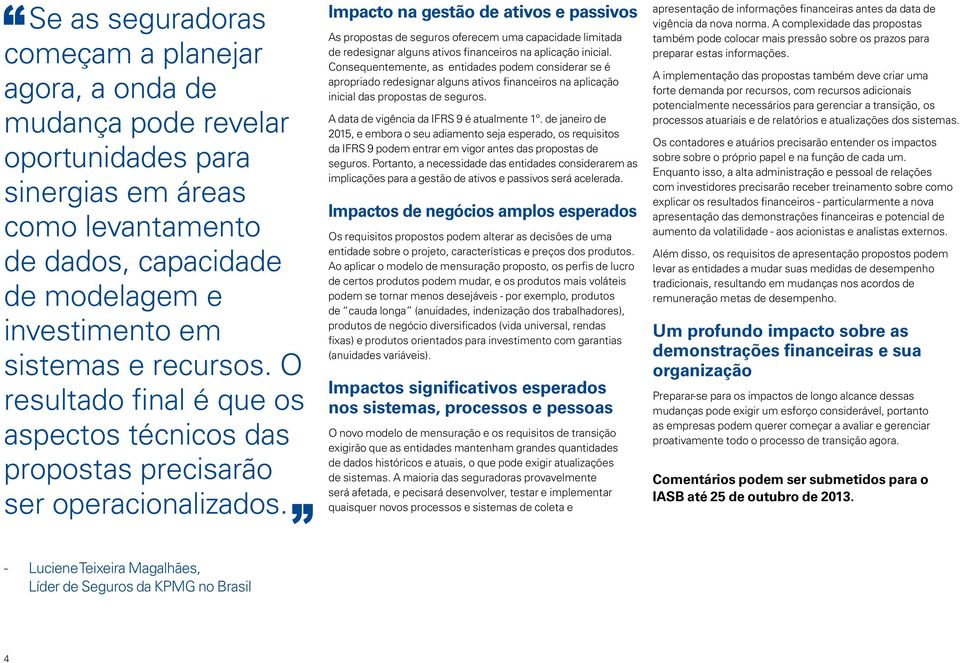 Impacto na gestão de ativos e passivos As propostas de seguros oferecem uma capacidade limitada de redesignar alguns ativos financeiros na aplicação inicial.