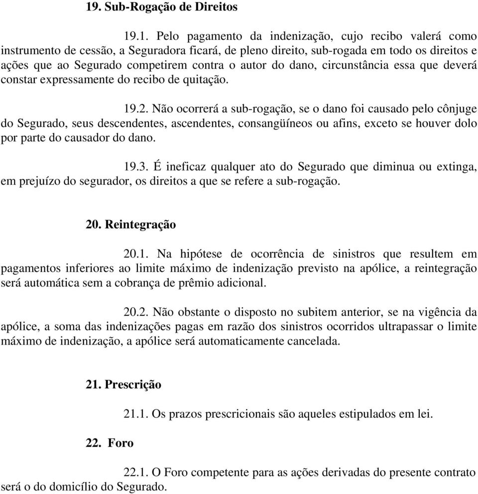 Não ocorrerá a sub-rogação, se o dano foi causado pelo cônjuge do Segurado, seus descendentes, ascendentes, consangüíneos ou afins, exceto se houver dolo por parte do causador do dano. 19.3.